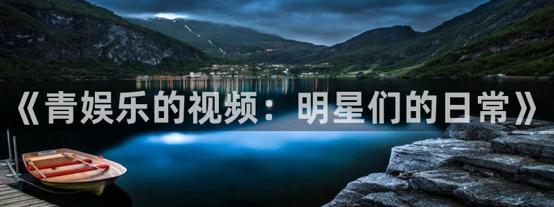 米乐yy易游m6：《青娱乐的视频：明星们的日常》