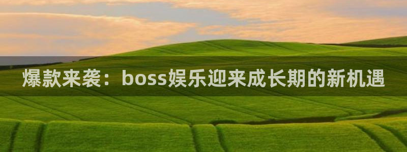 米乐yy易游网址：爆款来袭：boss娱乐迎来成长期的新机遇