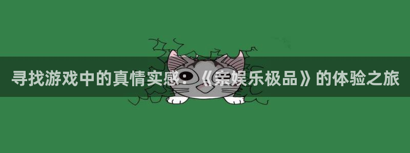 米乐yy易游m6：寻找游戏中的真情实感：《亲娱乐极品》的体验之旅