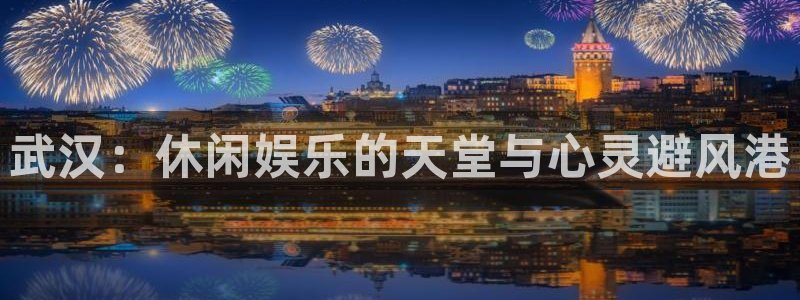yy易游平台：武汉：休闲娱乐的天堂与心灵避风港